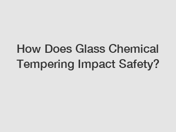 How Does Glass Chemical Tempering Impact Safety?
