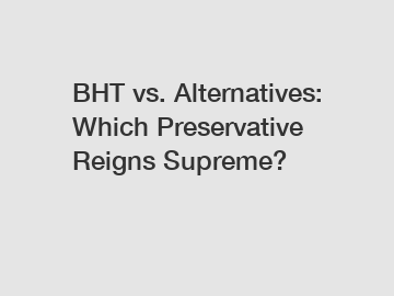 BHT vs. Alternatives: Which Preservative Reigns Supreme?
