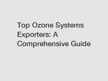 Top Ozone Systems Exporters: A Comprehensive Guide