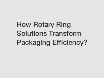 How Rotary Ring Solutions Transform Packaging Efficiency?