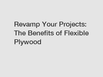 Revamp Your Projects: The Benefits of Flexible Plywood