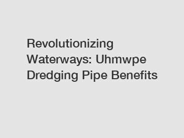Revolutionizing Waterways: Uhmwpe Dredging Pipe Benefits