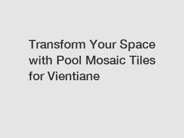 Transform Your Space with Pool Mosaic Tiles for Vientiane