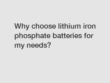 Why choose lithium iron phosphate batteries for my needs?