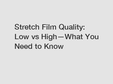Stretch Film Quality: Low vs High&mdash;What You Need to Know