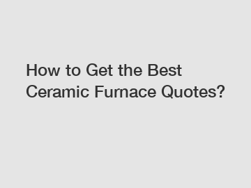 How to Get the Best Ceramic Furnace Quotes?