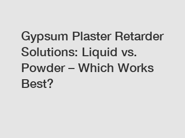 Gypsum Plaster Retarder Solutions: Liquid vs. Powder &ndash; Which Works Best?
