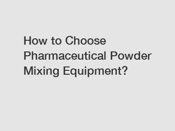 How to Choose Pharmaceutical Powder Mixing Equipment?