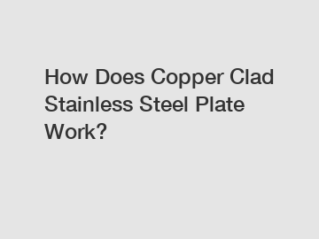How Does Copper Clad Stainless Steel Plate Work?