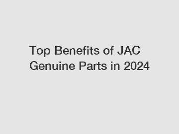 Top Benefits of JAC Genuine Parts in 2024