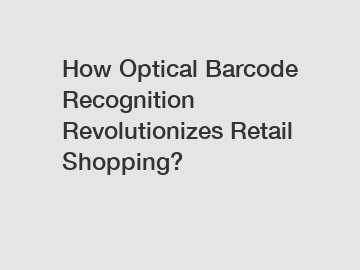 How Optical Barcode Recognition Revolutionizes Retail Shopping?