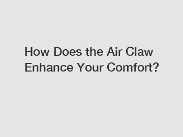 How Does the Air Claw Enhance Your Comfort?