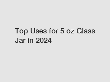 Top Uses for 5 oz Glass Jar in 2024