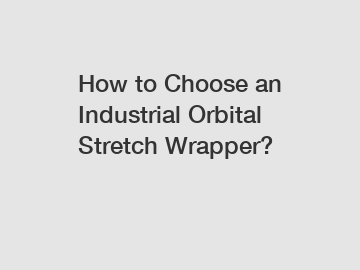 How to Choose an Industrial Orbital Stretch Wrapper?