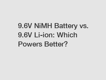 9.6V NiMH Battery vs. 9.6V Li-ion: Which Powers Better?