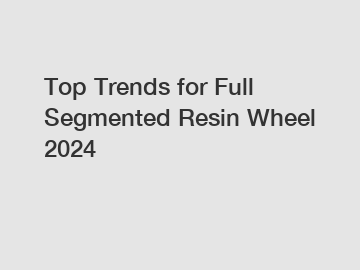 Top Trends for Full Segmented Resin Wheel 2024