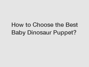 How to Choose the Best Baby Dinosaur Puppet?