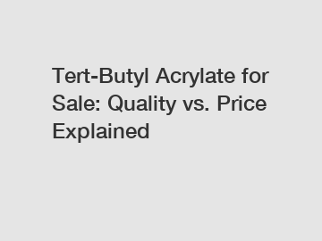 Tert-Butyl Acrylate for Sale: Quality vs. Price Explained