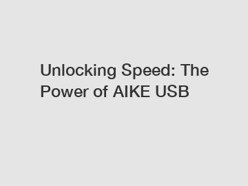 Unlocking Speed: The Power of AIKE USB