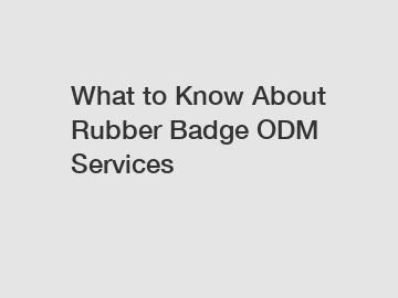 What to Know About Rubber Badge ODM Services