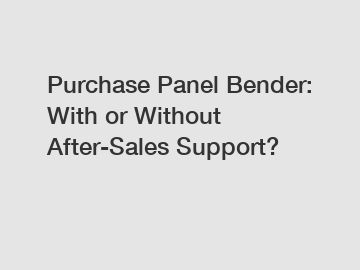 Purchase Panel Bender: With or Without After-Sales Support?