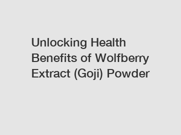 Unlocking Health Benefits of Wolfberry Extract (Goji) Powder