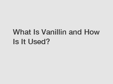 What Is Vanillin and How Is It Used?