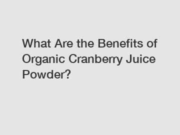 What Are the Benefits of Organic Cranberry Juice Powder?