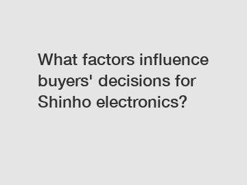 What factors influence buyers' decisions for Shinho electronics?