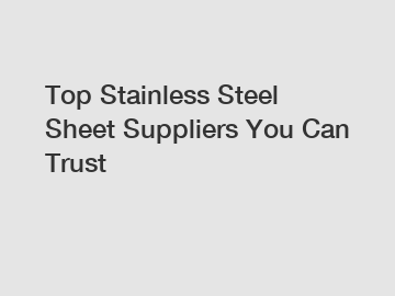 Top Stainless Steel Sheet Suppliers You Can Trust