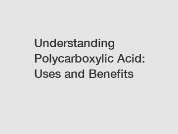 Understanding Polycarboxylic Acid: Uses and Benefits