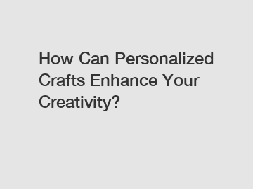 How Can Personalized Crafts Enhance Your Creativity?