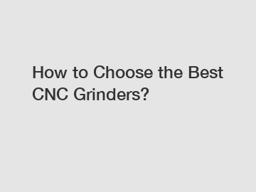 How to Choose the Best CNC Grinders?