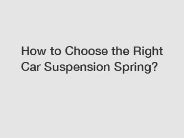 How to Choose the Right Car Suspension Spring?