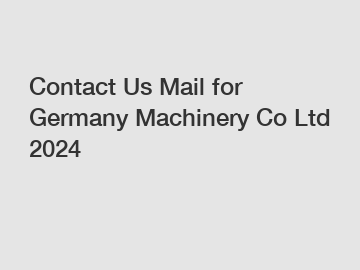 Contact Us Mail for Germany Machinery Co Ltd 2024