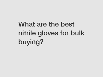 What are the best nitrile gloves for bulk buying?