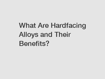 What Are Hardfacing Alloys and Their Benefits?