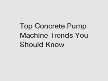 Top Concrete Pump Machine Trends You Should Know
