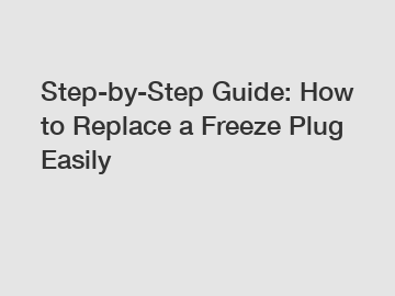 Step-by-Step Guide: How to Replace a Freeze Plug Easily