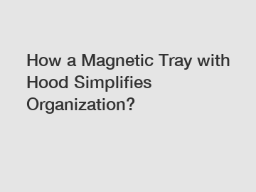 How a Magnetic Tray with Hood Simplifies Organization?