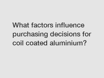 What factors influence purchasing decisions for coil coated aluminium?