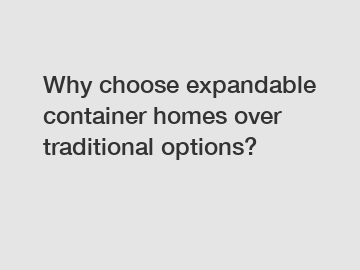 Why choose expandable container homes over traditional options?