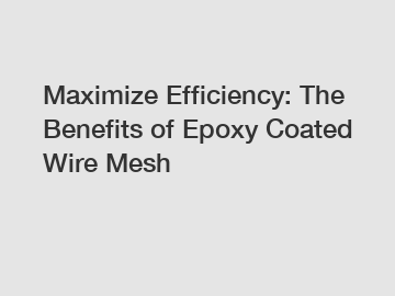 Maximize Efficiency: The Benefits of Epoxy Coated Wire Mesh