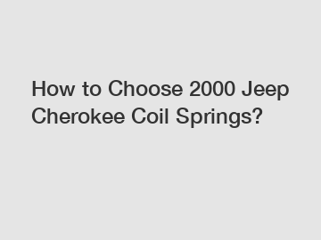 How to Choose 2000 Jeep Cherokee Coil Springs?