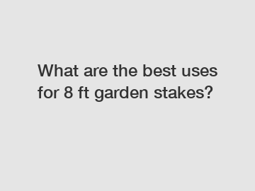 What are the best uses for 8 ft garden stakes?
