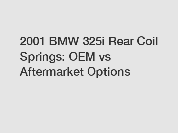2001 BMW 325i Rear Coil Springs: OEM vs Aftermarket Options