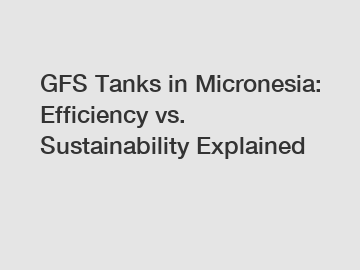 GFS Tanks in Micronesia: Efficiency vs. Sustainability Explained