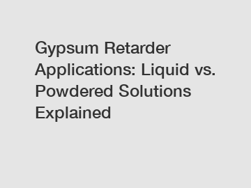 Gypsum Retarder Applications: Liquid vs. Powdered Solutions Explained