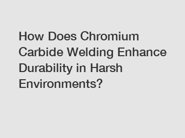 How Does Chromium Carbide Welding Enhance Durability in Harsh Environments?