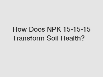 How Does NPK 15-15-15 Transform Soil Health?